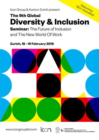 Icon Group & Kanton Zurich present
The 9th Global
Diversity & Inclusion
Seminar: The Future of Inclusion
and The New World Of Work
Zurich, 18 – 19 February 2016
www.icongroupltd.com
 