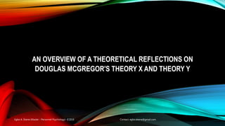 AN OVERVIEW OF A THEORETICAL REFLECTIONS ON
DOUGLAS MCGREGOR'S THEORY X AND THEORY Y
Egbo A. Ekene (Master - Personnel Psychology) ©2016 Contact: egbo.ekene@gmail.com
 