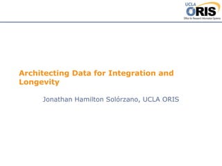 Architecting Data for Integration and Longevity 
Jonathan Hamilton Solórzano, UCLA ORIS  