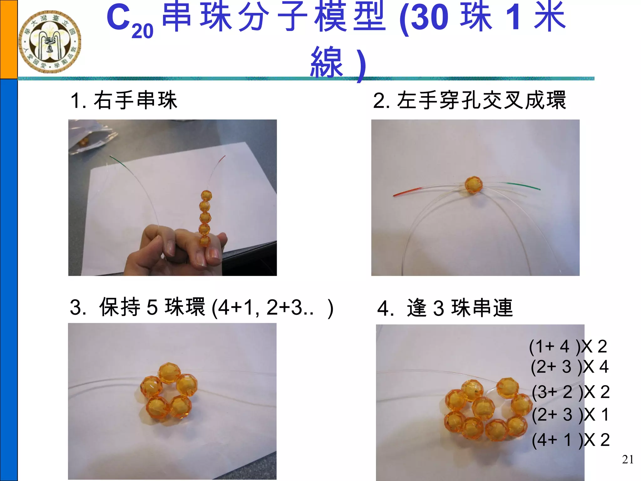 C 20 串珠分子模型 (30 珠 1 米線 ) 1. 右手串珠 3.  保持 5 珠環 (4+1, 2+3.. ） 2. 左手穿孔交叉成環 4.  逢 3 珠串連 (1+ 4 )X 2 (2+ 3 )X 4 (3+ 2 )X 2 (2+ 3 )X 1 (4+ 1 )X 2 