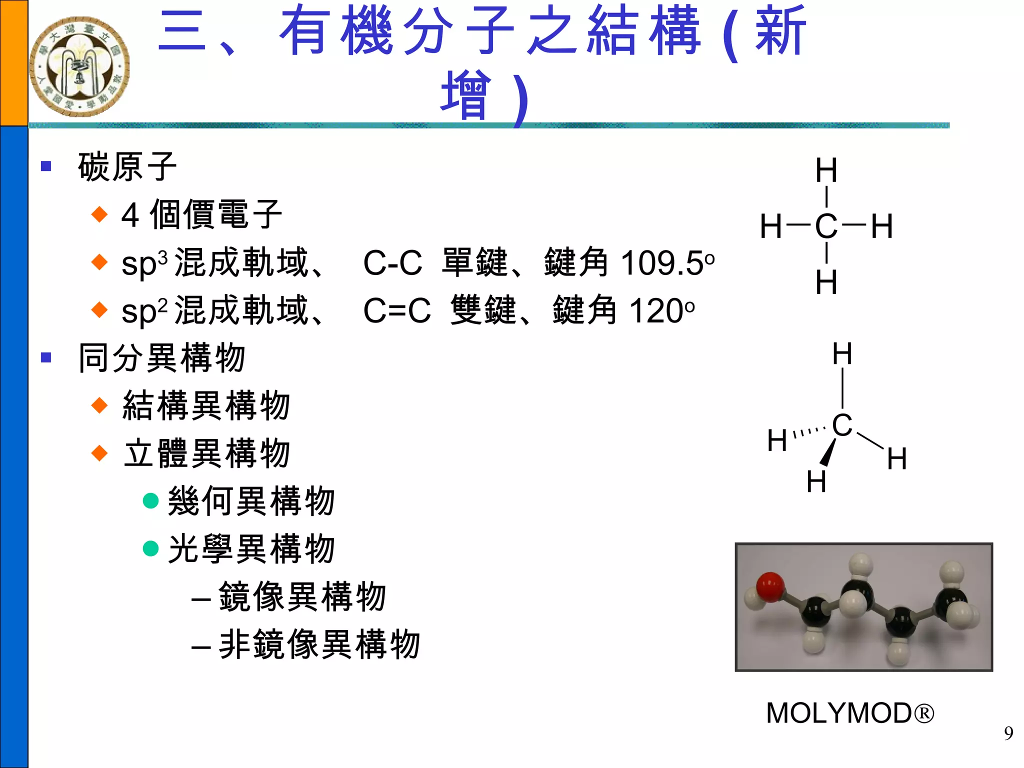 三、有機分子之結構 ( 新增 ) 碳原子 4 個價電子 sp 3 混成軌域、  C-C  單鍵、鍵角 109.5 o sp 2 混成軌域、  C=C  雙鍵、鍵角 120 o 同分異構物 結構異構物 立體異構物 幾何異構物 光學異構物 鏡像異構物 非鏡像異構物 MOLYMOD  