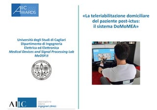 Università degli Studi di Cagliari
Dipartimento di Ingegneria
Elettrica ed Elettronica
Medical Devices and Signal Processing Lab
MeDSP.it
«La teleriabilitazione domiciliare
del paziente post-ictus:
il sistema DoMoMEA»
 