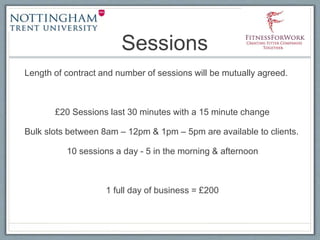 Sessions
Length of contract and number of sessions will be mutually agreed.
£20 Sessions last 30 minutes with a 15 minute change
Bulk slots between 8am – 12pm & 1pm – 5pm are available to clients.
10 sessions a day - 5 in the morning & afternoon
1 full day of business = £200
 
