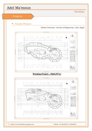 Adel Ma’moun
Portfolio
 Faculty Projects             
Helwan University - Faculty of Engineering - Cairo, Egypt
Working Project – Mall (91%)
E-Mail: Arch.Adel.Mamoun@gmail.com Mobile: 01126018007-01120665842
Projects
 
