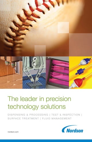 nordson.com
The leader in precision
technology solutions
D I S P E N S I N G & P R O C E S S I N G | T E S T & I N S P E C T I O N |
S U R FA C E T R E AT M E N T | F L U I D M A N A G E M E N T
 
