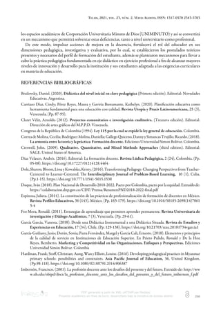 Telos, 2021, vol. 23, núm. 2, Mayo-Agosto, ISSN: 1317-0570 2343-5763
PDF generado a partir de XML-JATS4R por Redalyc
Proyecto académico sin fines de lucro, desarrollado bajo la iniciativa de acceso abierto 298
los espacios académicos de Corporación Universitaria Minuto de Dios (UNIMINUTO) y así se convertirá
en un mecanismo que permitirá solventar estas deﬁciencias, tanto a nivel universitario como profesional.
De este modo, impulsar acciones de mejora en la docencia, fortalecerá el rol del educador en sus
dimensiones pedagógica, investigativa y evaluativa, por lo cual, se establecieron los postulados teóricos
presentes y necesarios del perﬁl de formación del estudiante, además se plantearon mecanismos para llevar a
cabo la práctica pedagógica fundamentada en eje didáctico en ejercicio profesional a ﬁn de alcanzar mayores
niveles de innovación y desarrollo para la institución y sus estudiantes adaptada a las exigencias curriculares
en materia de educación.
REFERENCIAS BIBLIOGRÁFICAS
Brailovsky, Daniel. (2020). Didáctica del nivel inicial en clave pedagógica (Primera edición). Editorial: Novedades
Educativas. Argentina.
Carriazo Díaz, Cindy; Pérez Reyes, Maura y Gaviria Bustamante, Kathelyn. (2020). Planiﬁcación educativa como
herramienta fundamental para una educación con calidad. Revista Utopía y Praxis Latinoamericana, 25 (3),
Venezuela. (Pp. 87-95).
Claret Véliz, Arnoldo (2012). Proyectos comunitarios e investigación cualitativa. (Treceava edición). Editorial:
Dirección de artes gráﬁcas del M.P.P.D. Venezuela.
Congreso de la República de Colombia (1994). Ley 115 por la cual se expide la ley general de educación. Colombia.
CorreadeMolina,Cecilia;RodríguezMolina,Daniella;GallegoQuiceno,DannyySimancasTrujillo,Ricardo.(2018).
La armonía entre la teoría y la práctica: Formación docente. Ediciones Universidad Simon Bolívar. Colombia.
Creswell, John. (2009). Qualitative. Quantitative, and Mixed Methods Approaches (third edition). Editorial:
SAGE. United States of America.
Díaz Velasco, Andrés. (2016). Editorial: La formación docente. Revista Lúdica Pedagógica, 2 (24), Colombia. (Pp.
05-08). https://doi.org/10.17227/01214128.4464
Dole,Sharon;Bloom,LissayKowalske,Kristy.(2016).TransformingPedagogy:ChangingPerspectivesfromTeacher-
Centered to Learner-Centered. e Interdisciplinary Journal of Problem-Based Learning, 10 (1), Cuba.
(Pp.1-15). https://doi.org/10.7771/1541-5015.1538
Duque, Iván (2018). Plan Nacional de Desarrollo 2018-2022. Pacto por Colombia, pacto por la equidad. Extraído de:
https://colaboracion.dnp.gov.co/CDT/Prensa/ResumenPND2018-2022-final.pdf
Espinosa, Julieta. (2014). La constitución de las prácticas de profesionalización de formación de docentes en México.
Revista Perﬁles Educativos, 36 (143), México. (Pp. 163-179). https://doi.org/10.1016/S0185-2698(14)7061
5-4
Feo Mora, Ronald. (2011). Estrategias de aprendizaje que permiten aprender permanente. Revista Universitaria de
investigación y Diálogo Académico, 7 (3), Venezuela. (Pp. 29-61).
García García, Vanessa. (2018). Desde una Didáctica Instrumental a una Didáctica Situada. Revista de Estudios y
Experiencias en Educación, 17 (34), Chile. (Pp. 129-138). https://doi.org/10.21703/rexe.20181734vgarcia1
García-Guiliany, Jesús; Durán, Sonía; Parra Fernández, Margel y García Cali, Ernesto. (2018). Elementos y principios
de la calidad de servicio en Instituciones de Educación Superior. En Prieto Pulido, Ronald y De la Hoz
Reyes, Remberto. Marketing y Competitividad en las Organizaciones. Enfoques y Perspectivas. Ediciones
Universidad Simón Bolívar. Colombia
Hardman,Frank;Stoﬀ,Christian;Aung,WanyElliott,Louise.(2016).DevelopingpedagogicalpracticesinMyanmar
primary schools: possibilities and constraints. Asia Paciﬁc Journal of Education, 36, United Kingdom.
(Pp.98-118). https://doi.org/10.1080/02188791.2014.906387
Imbernón, Francisco. (2001). La profesión docente ante los desafíos del presente y del futuro. Extraído de: http://ww
w.ub.edu/obipd/docs/la_profesion_docente_ante_los_desafios_del_presente_y_del_futuro_imbernon_f.pdf
 