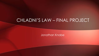Jonathan Knabe
CHLADNI’S LAW – FINAL PROJECT
 
