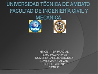 NTICS II-1ER PARCIAL TEMA: PÁGINA WEB NOMBRE: CARLOS VASQUEZ DAVID MANOSALVAS CURSO: 2DO “B” 10/10/11 