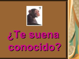 ¿Te suena
conocido?
 