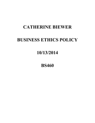  
 
CATHERINE BIEWER 
 
BUSINESS ETHICS POLICY 
 
10/13/2014 
 
BS460 
 
 
 
 
 
 
 
 