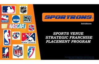 SPOrTrONS ®
Reaching Sports Fans in America™
Introduces
SPOrTrONS®
SPORTS VENUE
STRATEGIC FRANCHISE
PLACEMENT PROGRAM
IDEAS AND CONCEPTS ARE THE EXCLUSIVE INTELLECTUAL
PROPERTY OF SPORTRONS © 2015 (312) 436-0500
 