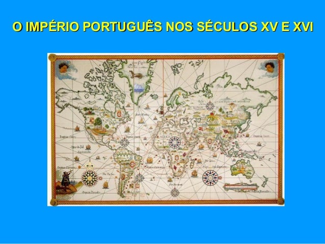 O IMPÉRIO PORTUGUÊS NOS SÉCULOS XV E XVIO IMPÉRIO PORTUGUÊS NOS SÉCULOS XV E XVI
 