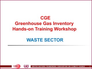   CGE Greenhouse Gas Inventory  Hands-on Training Workshop   WASTE SECTOR 