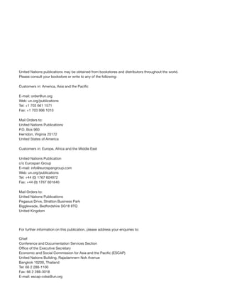 United Nations publications may be obtained from bookstores and distributors throughout the world.
Please consult your bookstore or write to any of the following:
Customers in: America, Asia and the Pacific
E-mail: order@un.org
Web: un.org/publications
Tel: +1 703 661 1571
Fax: +1 703 996 1010
Mail Orders to:
United Nations Publications
P.O. Box 960
Herndon, Virginia 20172
United States of America
Customers in: Europe, Africa and the Middle East
United Nations Publication
c/o Eurospan Group
E-mail: info@eurospangroup.com
Web: un.org/publications
Tel: +44 (0) 1767 604972
Fax: +44 (0) 1767 601640
Mail Orders to:
United Nations Publications
Pegasus Drive, Stratton Business Park
Bigglewade, Bedfordshire SG18 8TQ
United Kingdom
For further information on this publication, please address your enquiries to:
Chief
Conference and Documentation Services Section
Office of the Executive Secretary
Economic and Social Commission for Asia and the Pacific (ESCAP)
United Nations Building, Rajadamnern Nok Avenue
Bangkok 10200, Thailand
Tel: 66 2 288-1100
Fax: 66 2 288-3018
E-mail: escap-cdss@un.org
 