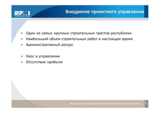 Внедрение проектного управления



• Один из самых крупных строительных трестов республики
• Наибольший объем строительных работ в настоящее время
• Административный ресурс


• Хаос в управлении
• Отсутствие прибыли




                                                          20
 