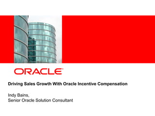 <Insert Picture Here>
Driving Sales Growth With Oracle Incentive Compensation
Indy Bains,
Senior Oracle Solution Consultant
 