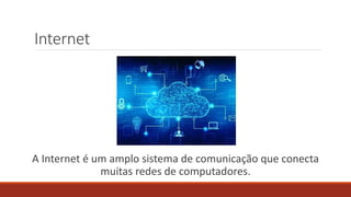 Internet
A Internet é um amplo sistema de comunicação que conecta
muitas redes de computadores.
 