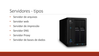 Servidores - tipos
• Servidor de arquivos
• Servidor web
• Servidor de impressão
• Servidor DNS
• Servidor Proxy
• Servidor de bases de dados
 