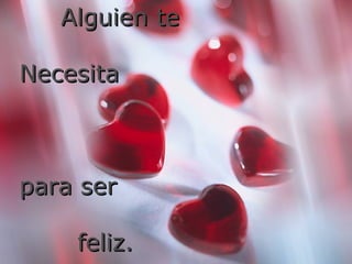 Alguien te Necesita para ser  feliz.  
