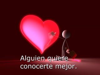 Alguien quiere conocerte mejor. 
