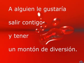 A alguien le gustaría

salir contigo

y tener

un montón de diversión.
 