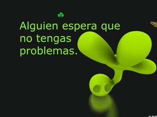 Alguien espera que
no tengas
problemas.
 