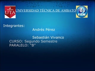 UNIVERSIDAD TÉCNICA DE AMBATO Integrantes:                         Andrés Pérez                          Sebastián Vivanco       CURSO: Segundo Semestre        PARALELO: “B” 