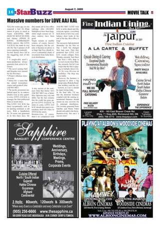 August 7, 2009
 16                                                                                                 MOVIE TALK
Massive numbers for LOVE AAJ KAL
Till a few weeks ago, no one    film stands tall in box-office   JAB WE MET. LOVE AAJ
expected a Saif Ali Khan        rankings, after GHAJINI.         KAL is miles ahead and like
starrer to gross as much as     Multiplexes have been huge,      everyone agrees, everything
Aamir (GHAJINI), SRK            while single screens (of ‘A’     boils down to how rosy your
(RAB NE BANA DI JODI)           class centres) have been         balance sheet looks at the
and Akshay (SINGH IS            good.                            end of the day. Box-office is
KINNG, KAMBAKKHT                Single screens at smaller        king!
ISHQ) starrers. But LOVE        centres, of course, haven’t      The naysayers had predicted
AAJ KAL has made its way        been energetic, but the vol-     doomsday for the film on
into the Top 5 openers of all   ume of business at plexes is     Day 1 itself, but changed
times (opening weekend).        so huge that Eros should re-     their tune soon. Then they
Several factors have led to     cover a substantial chunk of     predicted that LOVE AAJ
the staggering start of this    investment from India theat-     KAL would collapse from
film...                         rical distribution.              Monday onwards. Sure there
* A sought-after actor’s                                            has been a 60% drop in
home-production always                                              several circuits from Mon-
generates heat, prior to its                                        day onwards, but let’s not
release.                                                            forget that the film is play-
* The novel casting (Saif                                           ing in multiple shows (22,
and Deepika were teamed                                             24, 26, even 28) even on
for the first time).                                                weekdays. The drop was
* Pritam’s fabulous musi-                                           inevitable.
cal score.                                                          However, the business is
* Imtiaz Ali - a name that                                          expected to show a big
has earned tremendous                                               jump today (Raksha Band-
respect and goodwill after                                          han holiday) and the col-
JAB WE MET.                     A tiny section of the audi-        lections, as I see it, should
* The terrific promotion em-    ence feels that Imtiaz Ali’s     be super-strong today.
barked upon by its makers.      JAB WE MET was a better          In the final tally, I’d say
Quality-wise as also quanti-    film. Opinions may vary and      that the domestic business
ty-wise, LOVE AAJ KAL is        differ, but the fact remains     coupled with the roaring in-
amongst the best publicized     that the youth has gone ga-      ternational business should
films in recent times.          ga over LOVE AAJ KAL. In         ensure an easy recovery for
That LOVE AAJ KAL has           times to come, LOVE AAJ          its principal distributors.
fared exceptionally well in     KAL should also enjoy a tre-     The revenue generated from
its opening weekend, is old     mendous shelf life when its      Satellite and Home Video
news. With a fantabulous        DVD hit the stores.              should only add to the booty.
Rs. 28 crores nett generated    Business-wise, of course,        Business-wise, this one’s a
in its first three days, the    there’s no comparison with       success story!
 