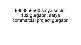 9953856560 satya sector
102 gurgaon, satya
commercial project gurgaon
 