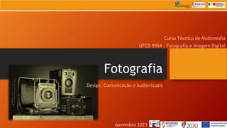 Fotografia
Design, Comunicação e Audiovisuais
Curso Técnico de Multimédia
UFCD 9954 – Fotografia e Imagem Digital
novembro 2023
 
