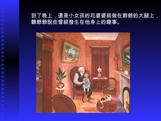 到了晚上，還是小女孩的花婆婆就做在爺爺的大腿上， 聽爺爺說些曾經發生在他身上的趣事。 