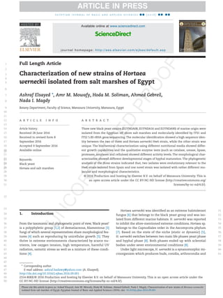 Full Length Article
Characterization of new strains of Hortaea
werneckii isolated from salt marshes of Egypt
Ashraf Elsayed *, Amr M. Mowafy, Hoda M. Soliman, Ahmed Gebreil,
Nada I. Magdy
Botany Department, Faculty of Science, Mansoura University, Mansoura, Egypt
A R T I C L E I N F O
Article history:
Received 28 June 2016
Received in revised form 8
September 2016
Accepted 9 September 2016
Available online
A B S T R A C T
Three new black yeast strains (EGYNDA08, EGYNDA16 and EGYNDA90) of marine origin were
isolated from the Egyptian off shore salt marshes and molecularly identiﬁed by ITS1 and
ITS2 5.8S rRNA gene sequencing.The molecular identiﬁcation showed a high sequence iden-
tity between the two of them and Hortaea werneckii Hw6 strain, while the other strain was
unique. The biochemical characterization using different nutritional media showed differ-
ent growth capabilities and the qualitative enzyme tests (such as catalase, urease, lipase,
proteases, amylases and cellulose) showed different activity levels. The morphological char-
acterization showed different developmental stages of hyphal maturation. The phylogenetic
analysis of the three strains indicated that, two isolates were evolutionary relevant to the
Hw6 strain isolated from Spain and one novel strain was isolated with rather different mo-
lecular and morphological characteristics.
© 2016 Production and hosting by Elsevier B.V. on behalf of Mansoura University. This is
an open access article under the CC BY-NC-ND license (http://creativecommons.org/
licenses/by-nc-nd/4.0/).
Keywords:
Black yeast
Hortaea and salt marshes
1. Introduction
From the taxonomic and phylogenetic point of view,‘Black yeast’
is a polyphyletic group [1,2] of dematiaceous, ﬁlamentous [3]
fungi of which several representatives share morphological fea-
tures [4] such as reproducing by unicellular growth [5]. They
thrive in extreme environments characterized by scarce nu-
trients, low oxygen tension, high temperature, harmful UV
radiation, osmotic stress as well as a mixture of these condi-
tions [4].
Hortaea werneckii was identiﬁed as an extreme halotolerant
fungus [6] that belongs to the black yeast group and was iso-
lated from different marine habitats. H. wernrckii was reported
to inhibit the afore-mentioned extreme conditions. Hortaea sp.
belongs to the Capnodiales order in the Ascomycota phylum
[7]. Based on the state of the niche (static or dynamic) [5],
H. werneckii switches between two main life phases yeast phase
and hyphal phase [8]. Both phases ended up with sclerotial
bodies under sever environmental conditions [8].
Under light microscope, H. werneckii is a synanomorphic mi-
croorganism which produces buds, conidia, arthrocondia and
* Corresponding author.
E-mail address: ashraf.badawy@yahoo.com (A. Elsayed).
http://dx.doi.org/10.1016/j.ejbas.2016.09.001
2314-808X/© 2016 Production and hosting by Elsevier B.V. on behalf of Mansoura University. This is an open access article under the
CC BY-NC-ND license (http://creativecommons.org/licenses/by-nc-nd/4.0/).
e g y p t i a n j o u r n a l o f b a s i c a n d a p p l i e d s c i e n c e s ■ ■ ( 2 0 1 6 ) ■ ■ – ■ ■
ARTICLE IN PRESS
Please cite this article in press as: Ashraf Elsayed, Amr M. Mowafy, Hoda M. Soliman, Ahmed Gebreil, Nada I. Magdy, Characterization of new strains of Hortaea werneckii
isolated from salt marshes of Egypt, Egyptian Journal of Basic and Applied Sciences (2016), doi: 10.1016/j.ejbas.2016.09.001
Available online at www.sciencedirect.com
journal homepage: http://ees.elsevier.com/ejbas/default.asp
Q1
Q2
Q3
1bs_bs_query
2bs_bs_query
3bs_bs_query
4bs_bs_query
5bs_bs_query
6bs_bs_query
7bs_bs_query
8bs_bs_query
9bs_bs_query
10bs_bs_query
11bs_bs_query
12bs_bs_query
13bs_bs_query
14bs_bs_query
15bs_bs_query
16bs_bs_query
17bs_bs_query
18bs_bs_query
19bs_bs_query
20bs_bs_query
21bs_bs_query
22bs_bs_query
23bs_bs_query
24bs_bs_query
25bs_bs_query
26bs_bs_query
27bs_bs_query
28bs_bs_query
29bs_bs_query
30bs_bs_query
31bs_bs_query
32bs_bs_query
33bs_bs_query
34bs_bs_query
35bs_bs_query
36bs_bs_query
37bs_bs_query
38bs_bs_query
39bs_bs_query
40bs_bs_query
41bs_bs_query
42bs_bs_query
43bs_bs_query
44bs_bs_query
45bs_bs_query
46bs_bs_query
47bs_bs_query
48bs_bs_query
49bs_bs_query
50bs_bs_query
51bs_bs_query
52bs_bs_query
53bs_bs_query
54bs_bs_query
55bs_bs_query
56bs_bs_query
57bs_bs_query
58bs_bs_query
59bs_bs_query
60bs_bs_query
61bs_bs_query
HOSTED BY
ScienceDirect
 