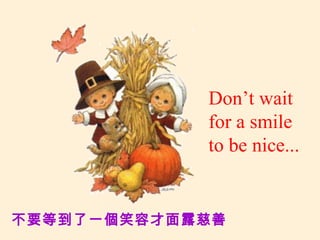 Don’t wait for a smile to be nice... 不要等到了一個笑容才面露慈善 