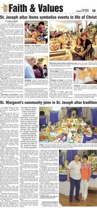 Faith & Values
starstar
TUESDAY
MARCH 31, 2015 10
BY LORETTA JOINER
Contributing Writer
Creativity and symbols were every-
where at the St. Joseph’s Feast Day cel-
ebration at St. Helena Catholic Church
in Amite.
Church member Greg Esteven, who
is of Sicilian heritage, explained why
Sicilians started the traditions many
centuries ago and brought them to this
country.
A terrible famine had occurred on
Sicily due to drought, he related. The
drought ended when the people asked
St. Joseph to intercede for them to God.
In thanksgiving, they held a big feast in
St. Joseph’s honor.
Thus a tradition began of enjoying
the fruits of their labor and sharing
the food with those in need every year
around the time of St. Joseph’s Feast
Day, March 19.
A wide variety of dishes are prepared
for St. Joseph altars or “St. Joseph ta-
bles” as they are called in some parts of
the United States, but certain foods are
usually present.
There is no meat anywhere because
the altar is held during Lent, and ac-
cording to Esteven, there’s another rea-
son.
“During the drought, there was no
meat and even ﬁsh was scarce. The tra-
ditional meatless Milanese red sauce is
served over spaghetti,” he said. “A top-
ping mixture of bread crumbs and a
little sugar can be poured over the dish
which symbolizes sawdust which re-
minds us that Jesus and St. Joseph were
both carpenters.”
Tufa Tufa — The old Sicilian custom
of “Tufa Tufa” takes place before the
feast. It is based on the story of the Holy
Family being rejected time and time
again with no room at the inns.
Outside the building, the re-enactors
knock on the door and say, “We are way-
farers, and we are looking for something
to eat.”
On the third time, they are invited in-
side.
Fava Beans or Luck Beans — Little
bowls of dried dark brown fava beans
are called appropriately called lucky
beans because the Old World Sicilians
felt blessed or lucky to have them.
“Fava beans bring good luck,” Esteven
said. “Farmers grew fava bean plants
to feed to their mules, but during that
terrible drought the people themselves
were so desperate for food, they had to
resort to eating the fava beans them-
selves in order to survive.”
Ossi de Morte — Some people, how-
ever, starved. The slender brittle cookies
on the altar are called “ossi de morte,”
which means bones of the dead. They
are in remembrance of those who had
died.
Sculptures of Dough — Cruciﬁxone
Pane Scala, Pinulati, Puppo Co Ova,
these breads are usually shaped into
symbols from the life of Christ such as
crosses, carpenter tools and even ﬁsh.
“Cruciﬁxone Pane Scala” means the
ladder used to take Christ down from
the cross.
“Pinulati” in English means pine
cones; these are caramelized sticky
cookies that resemble a pine cone that
the child Jesus used to play with.
“Puppo Co Ova” is a Sicilian symbol
for the birth and resurrection of Christ.
This has a hard-boiled egg wrapped in
bread shaped to resemble a basket.
St. Joseph altar items symbolize events in life of Christ
Photos by Loretta Joiner
Relic guards Christy Rohner and Beverly Oubre make sure these historical relics
or their display case are only viewed, not touched, during the St. Joseph Altar at
St. Helena Catholic Church in Amite.
FEEDING THE MASSES — Laura
Costanza serves bread to Imelda Tra-
vis, church member from Greensburg.
In the background,  Kathy Schilling
serves fellow parishioners during the
St. Joseph Altar at St. Helena Catholic
Church in Amite.
SYMBOLS — Bread is in the shapes
of  hammer and nails of a carpenter,
Jesus’ hand with  the nail wound, and
Jesus’ sandal.
BLESSING — Rev. Fr. Mark Beard of
St. Helena Catholic Church asks God
to bless all the food that will be shared
according to the Old World Sicilian tra-
dition.
St. Margaret Queen of Scot-
land Church of Albany held
its annual St. Joseph Altar on
March 14.
It began with the rosary in
church followed by the Vigil
Mass. Immediately following
was the St. Joseph Procession
with parishioners carrying a
statue of St. Joseph while cantor
Sarah Daugereaux sang a prayer
in Italian.
After the procession, everyone
prayed the St. Joseph Novena
prayers and the St. Joseph Lit-
any.
Father Jamin David, J.CL.
blessed the altar and children
representing the Holy Family,
also part of the procession, pre-
sented a brief skit, “Tupa, Tupa,”
(“Knock, Knock”).
They included Joey Cocchiola
(Jesus), Sarah Lambert (Mary)
and Cameron Carter (Joseph).
Youth Group member Hayley
Hanewinkel represented the
Innkeeper.
Adults represented the Saints:
Joseph Hanewinkel (Jesus),
Candace Orbeck (Mary), Vito
Tallia (Joseph), Theresa Chris-
tina (St. Margaret), Rodney Paul
Fontenot (St. Thomas), and
Frances Cicet (St. Lucy).
Each were introduced as a
scapular was placed on them
and their hands were washed.
Joseph Hanewinkel, portray-
ing Jesus, led all in the meal
prayer and sliced the ﬁrst loaf of
bread.
Through the years St. Joseph
Altars have increased in size
and have become more elabo-
rate. The locals are invited and
the food is shared with the less
fortunate, home-bound, nursing
homes, war veteran homes, etc.
Today, St. Joseph devotees con-
tinue praying to God through
the intercession of St. Joseph for
their needs and promise to erect
an altar in St. Joseph’s honor for
favors granted.
Pastor Jamin David and
Chairpersons John and Mary
Gaeta thanked all for making the
altar so beautiful and meaning-
ful.
Ronnie Randazzo reconstruct-
ed the altar, making it three-
dimensional, and constructed
a metal framework which holds
the background cloth.
Pat Randazzo beautifully
decorated the background and
added special compliments to
the main altar and Saints’ Table.
The rich textures and hues of
royal blue and muted silver were
stunning, especially against the
altar elegantly draped in white
lace by ladies of the church,
John Gaeta said.
Susan Melancon’s addition of
ﬁne table linen, accessories and
fresh ﬂowers matching the color
scheme added the ﬁnal compli-
ments.
Lucy Whiddon, food chairper-
son, led the baking and cooking,
using recipes from generations
past.
She is also skilled in making
the pupukolovas, small edible
pastries in various shapes that
represent the coming of Easter
and contain an Easter egg.
Lucie Hanewinkel made cos-
tumes for and helped with the
children who portrayed the Holy
Family.
Donna Dauterive, her mom
Jeanne Davis and family do-
nated and Barry Desselles made
some of the ﬁnest altar bread
in the shapes of hearts, crosses,
sandals,hammer,nails,wreaths,
lobsters, turtles and ﬁsh!
The three steps of a St. Jo-
seph Altar and palms branches
in groups of three represent
the Trinity (Father, Son & Holy
Spirit).
Many altars are in the shape
of a cross. Lamb cakes represent
the Lamb of God, the lambs sac-
riﬁced before Jesus sacriﬁced
himself.
Adults and youth participated
in the making of symbolic pas-
tries, large edible ﬁg-ﬁlled pas-
tries which are made in shapes
of holy objects important to the
Holy Family and the church.
Participation is encouraged
in order to help perpetuate this
ﬁne art.
Intricate patterns are skillfully
cut out of the dough exposing
the ﬁg ﬁlling.
The shapes represented on the
St. Margaret altar include the
cross, staff, monstrance, chalice,
heart and dove.
Many others donated their
time, talents and labor of love.
About 20 men and women
baked several days to produced
the number of cookies needed to
feed the many guests, the home-
bound and others.
Some cooked spaghetti, made
sauce, fried ﬁsh, stuffed arti-
chokes and produced many
other kinds of savory food and
pastries, too many to name.
Love knows no boundaries as
shown by the many devotees of
St. Joseph who honor him and
give glory to God.
Information and photos
courtesy of John Gaeta.
St. Margaret’s community joins in St. Joseph altar tradition
Ronnie and Pat Randazzo
stand in front of the altar at
St. Margaret Queen of Scots
Catholic Church in Albany.
ALTAR — Breads elaborately fashioned in the shapes of religious symbols, numerous other foods
in religious shapes, statues, photos, pictures and other special artifacts fill the St. Joseph Altar
at St. Margaret Queen of Scots Catholic Church in Albany.
Through the years
St. Joseph Altars
have increased
in size and have
become more
elaborate. The locals
are invited and the
food is shared with
the less fortunate,
home-bound, nursing
homes, war veteran
homes, etc. Today,
St. Joseph devotees
continue praying
to God through the
intercession of St.
Joseph for their
needs and promise
to erect an altar in
St. Joseph’s honor
for favors granted.
 