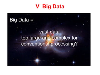 V Big Data
Big Data =
vast data
too large and complex for
conventional processing?
 