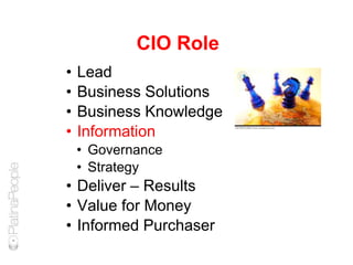 CIO Role
• Lead
• Business Solutions
• Business Knowledge
• Information
• Governance
• Strategy
• Deliver – Results
• Value for Money
• Informed Purchaser
 