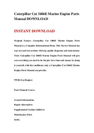 Caterpillar Cat 3406E Marine Engine Parts
Manual DOWNLOAD


INSTANT DOWNLOAD

Original Factory Caterpillar Cat 3406E Marine Engine Parts

Manual is a Complete Informational Book. This Service Manual has

easy-to-read text sections with top quality diagrams and instructions.

Trust Caterpillar Cat 3406E Marine Engine Parts Manual will give

you everything you need to do the job. Save time and money by doing

it yourself, with the confidence only a Caterpillar Cat 3406E Marine

Engine Parts Manual can provide.



9WR1-Up (Engine)



Parts Manual Covers:



General Information

Repair Alternatives

Supplemental Coolant Additives

Maintenance Parts

Index
 
