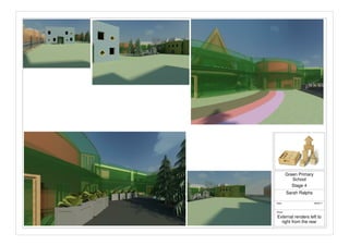 Sheet
Date
Sarah Ralphs
Stage 4
Green Primary
School
28/05/11
External renders left to
right from the rear
 