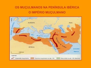 OS MUÇULMANOS NA PENÍNSULA IBÉRICA
O IMPÉRIO MUÇULMANO
 