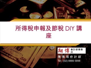 所得稅申報及節稅 DIY 講座 陳 珮 琪 會 計 師 Tel : (02) 8866 5898 會計師事務所 財稅顧問公司 