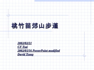 桃竹苗郊山步道 2002/02/21 CF Tsai 2002/05/16 PowerPoint modified David Tseng 