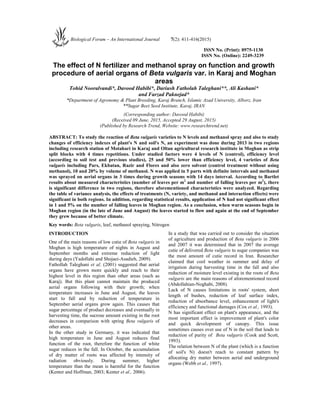 ISSN No. (Print): 0975-1130
ISSN No. (Online): 2249-3239
The effect of N fertilizer and methanol spray on function and growth
procedure of aerial organs of Beta vulgaris var. in Karaj and Moghan
areas
Tohid Nooralvandi*, Davood Habibi*, Dariush Fatholah Taleghani**, Ali Kashani*
and Farzad Paknejad*
*Department of Agronomy & Plant Breeding, Karaj Branch, Islamic Azad University, Alborz, Iran
**Sugar Beet Seed Institute, Karaj, IRAN
(Corresponding author: Davood Habibi)
(Received 09 June, 2015, Accepted 29 August, 2015)
(Published by Research Trend, Website: www.researchtrend.net)
ABSTRACT: To study the reaction of Beta vulgaris varieties to N levels and methanol spray and also to study
changes of efficiency indexes of plant's N and soil's N, an experiment was done during 2013 in two regions
including research station of Motahari in Karaj and Oltan agricultural research institute in Moghan as strip
split blocks with 4 times repetitions. Under studied factors were 4 levels of N (control), efficiency level
(according to soil test and previous studies), 25 and 50% lower than efficiency level, 4 varieties of Beta
vulgaris including Pars, Ekbatan, Razir and Flores and also zero solvent (control treatment without using
methanol), 10 and 20% by volume of methanol. N was applied in 5 parts with definite intervals and methanol
was sprayed on aerial organs in 3 times during growth seasons with 14 days interval. According to Bartlet
results about measured characteristics (number of leaves per m2
and number of falling leaves per m2
), there
is significant difference in two regions, therefore aforementioned characteristics were analyzed. Regarding
the table of variance analysis, the effects of treatments (N, variety, and methanol and interaction effects) were
significant in both regions. In addition, regarding statistical results, application of N had not significant effect
in 1 and 5% on the number of falling leaves in Moghan region. As a conclusion, when warm seasons begin in
Moghan region (in the late of June and August) the leaves started to flow and again at the end of September
they grew because of better climate.
Key words: Beta vulgaris, leaf, methanol spraying, Nitrogen
INTRODUCTION
One of the main reasons of low cutie of Beta vulgaris in
Moghan is high temperature of nights in August and
September months and extreme reduction of light
during days (Yadollahi and Shojaei-Asadieh, 2009).
Fathollah Taleghani et al. (2001) suggested that aerial
organs have grown more quickly and reach to their
highest level in this region than other areas (such as
Karaj). But this plant cannot maintain the produced
aerial organs following with their growth; when
temperature increases in June and August, the leaves
start to fall and by reduction of temperature in
September aerial organs grow again. This causes that
sugar percentage of product decreases and eventually in
harvesting time, the sucrose amount existing in the root
decreases in comparison with spring Beta vulgaris of
other areas.
In the other study in Germany, it was indicated that
high temperature in June and August reduces final
function of the root, therefore the function of white
sugar reduces in the fall. In October, the accumulation
of dry matter of roots was affected by intensity of
radiation obviously. During summer, higher
temperature than the mean is harmful for the function
(Kenter and Hoffman, 2003; Kenter et al., 2006).
In a study that was carried out to consider the situation
of agriculture and production of Beta vulgaris in 2006
and 2007 it was determined that in 2007 the average
cutie of delivered Beta vulgaris to sugar companies was
the most amount of cutie record in Iran. Researcher
claimed that cool weather in summer and delay of
irrigation during harvesting time in the fall and also
reduction of moisture level existing in the roots of Beta
vulgaris are the main reasons of aforementioned record
(Abdollahian-Noghabi, 2008).
Lack of N causes limitations in roots' system, short
length of bushes, reduction of leaf surface index,
reduction of absorbance level, enhancement of light's
efficiency and functional damages (Cox et al., 1993).
N has significant effect on plant's appearance, and the
most important effect is improvement of plant's color
and quick development of canopy. This issue
sometimes causes over use of N in the soil that leads to
reduction of purity of Beta vulgaris (Cook and Scott,
1993).
The relation between N of the plant (which is a function
of soil's N) doesn't reach to constant pattern by
allocating dry matter between aerial and underground
organs (Webb et al., 1997).
Biological Forum – An International Journal 7(2): 411-416(2015)
 