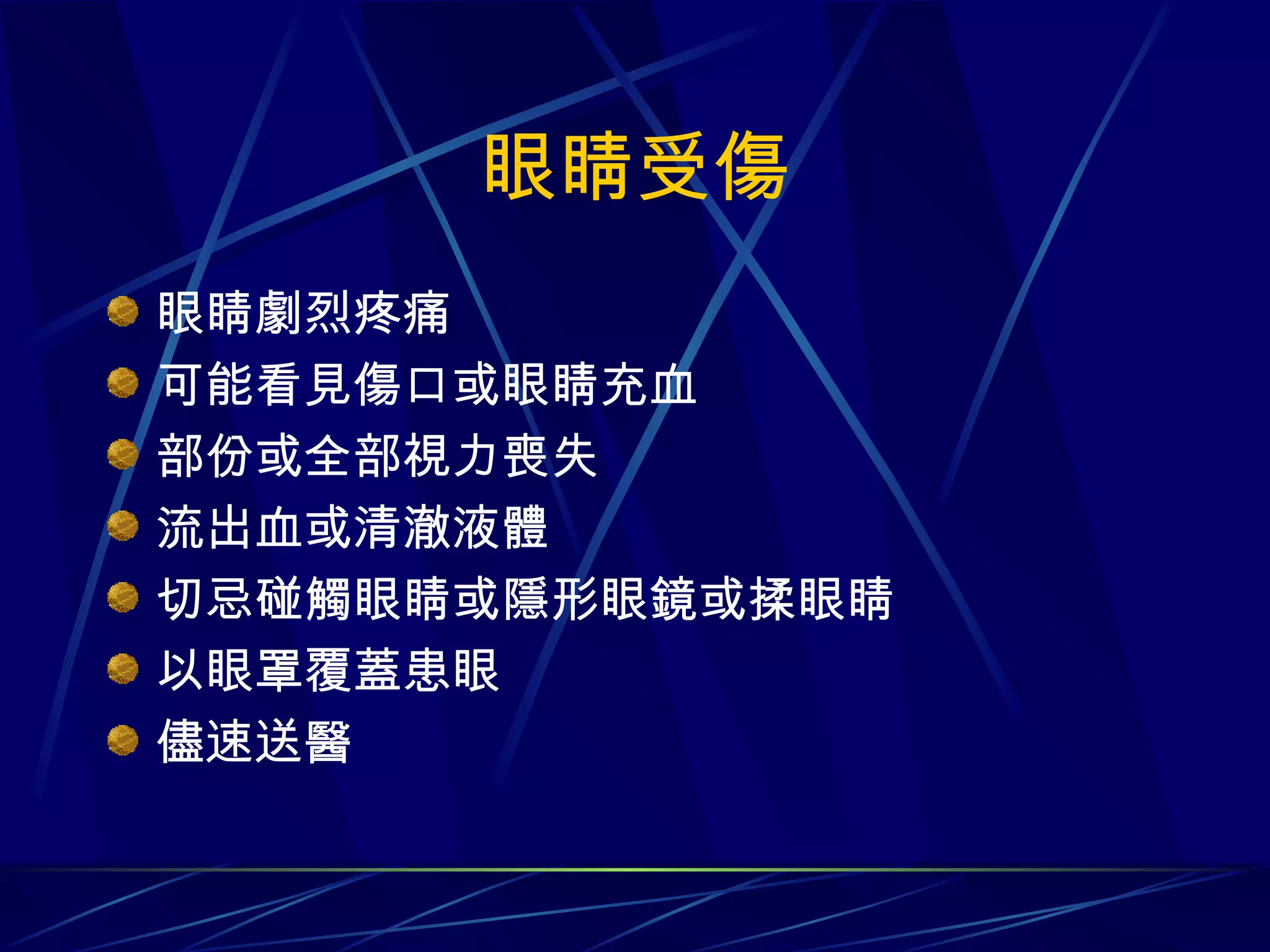 眼睛受傷 眼睛劇烈疼痛 可能看見傷口或眼睛充血 部份或全部視力喪失 流出血或清澈液體 切忌碰觸眼睛或隱形眼鏡或揉眼睛 以眼罩覆蓋患眼 儘速送醫 