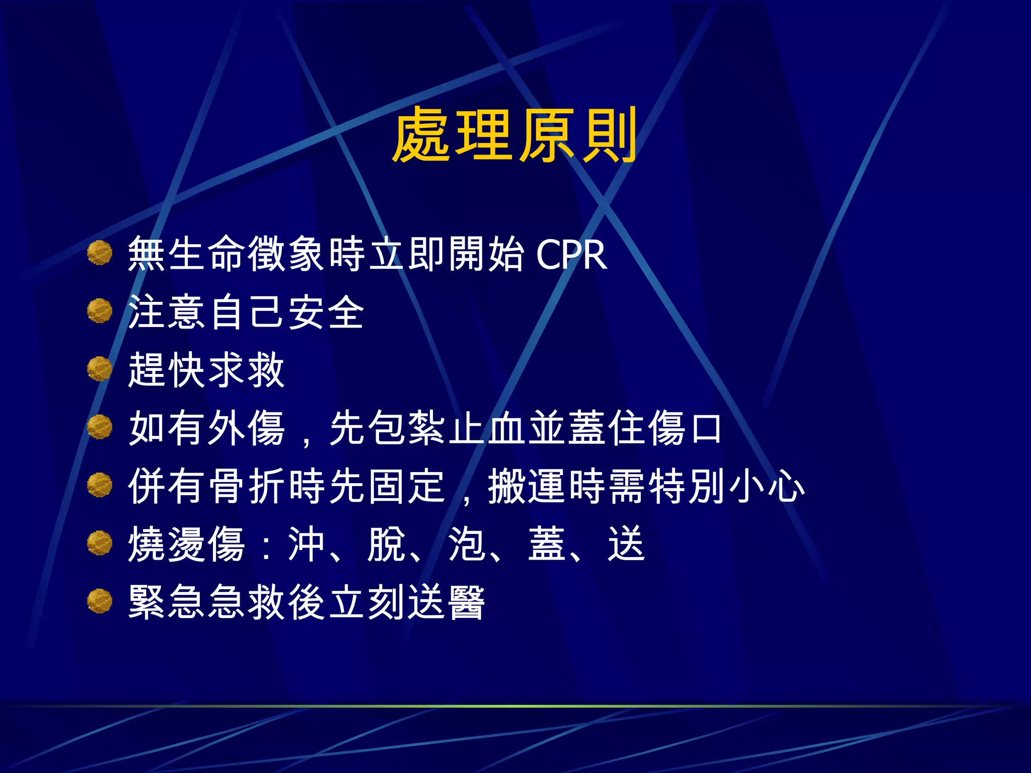 處理原則 無生命徵象時立即開始 CPR 注意自己安全 趕快求救 如有外傷，先包紮止血並蓋住傷口 併有骨折時先固定，搬運時需特別小心 燒燙傷：沖、脫、泡、蓋、送 緊急急救後立刻送醫 