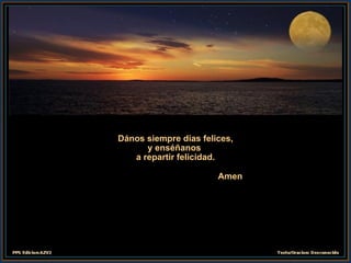 Dános siempre días felices, y enséñanos  a repartir felicidad. Amen 