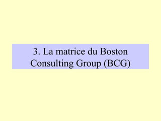 3. La matrice du Boston
Consulting Group (BCG)
 