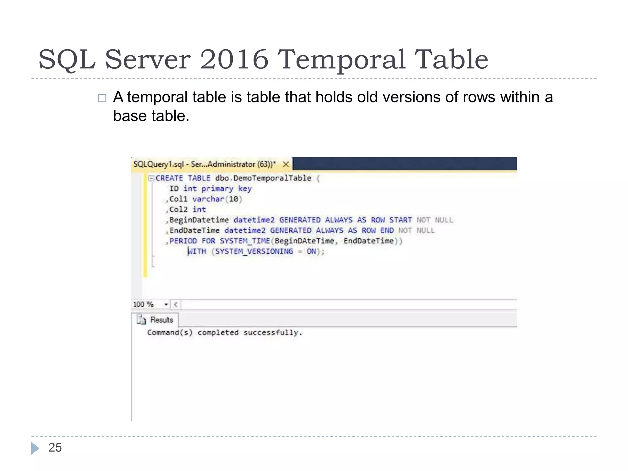 SQL Server 2016 Temporal Table
 A temporal table is table that holds old versions of rows within a
base table.
25
 