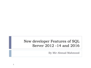 New developer Features of SQL
Server 2012 -14 and 2016
By Mir Ahmad Mahmood
1
 