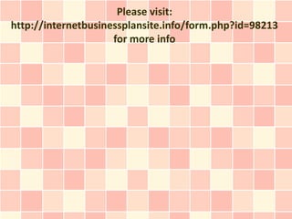 Please visit:
http://internetbusinessplansite.info/form.php?id=98213
                     for more info
 