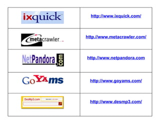 http://www.ixquick.com/ http.//www.metacrawler.com/ http.//www.netpandora.com http://www.goyams.com/ http://www.desmp3.com/ 